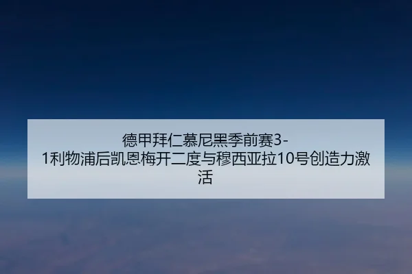 德甲拜仁慕尼黑季前赛3-1利物浦后凯恩梅开二度与穆西亚拉10号创造力激活