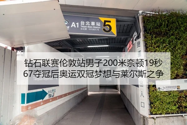 钻石联赛伦敦站男子200米奈顿19秒67夺冠后奥运双冠梦想与莱尔斯之争